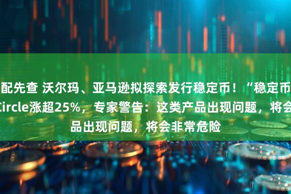 配先查 沃尔玛、亚马逊拟探索发行稳定币！“稳定币第一股”Circle涨超25%，专家警告：这类产品出现问题，将会非常危险